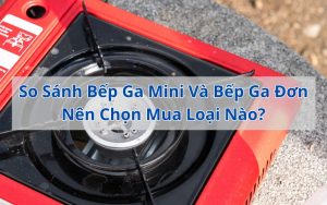 so sánh bếp ga mini và bếp ga đơn